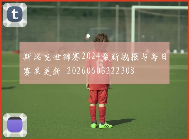 斯诺克世锦赛2024最新战报与每日赛果更新_20260603222308