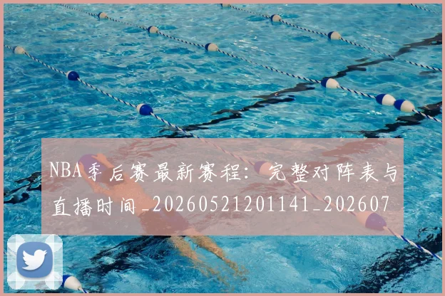 NBA季后赛最新赛程:完整对阵表与直播时间_20260521201141_20260702194640