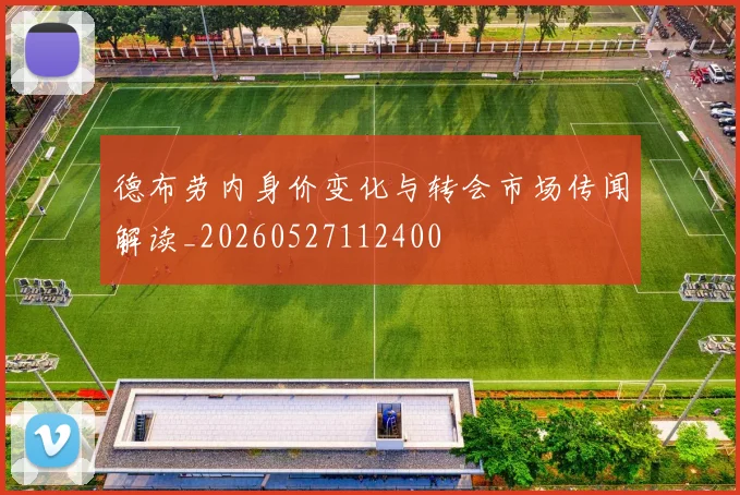 德布劳内身价变化与转会市场传闻解读_20260527112400