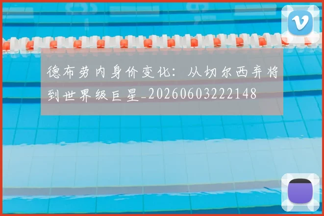 德布劳内身价变化：从切尔西弃将到世界级巨星_20260603222148