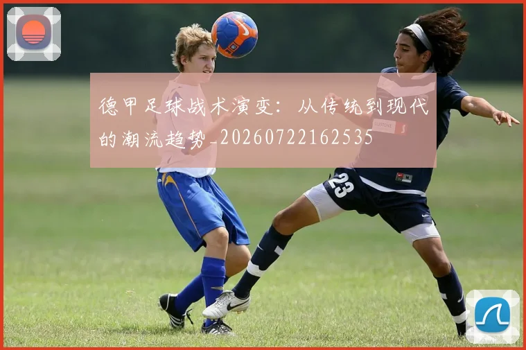 德甲足球战术演变：从传统到现代的潮流趋势_20260722162535