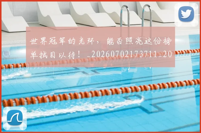 世界冠军的光环,能否照亮这份榜单拭目以待!_20260702173711_20260715190312