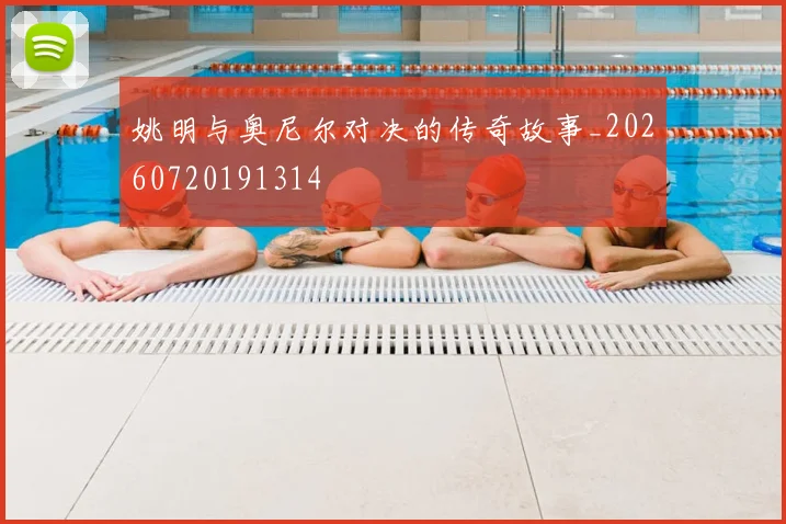 姚明与奥尼尔对决的传奇故事_20260720191314