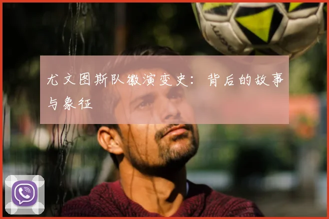尤文图斯队徽演变史：背后的故事与象征