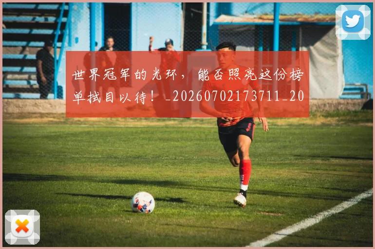 世界冠军的光环,能否照亮这份榜单拭目以待!_20260702173711_20260715190312