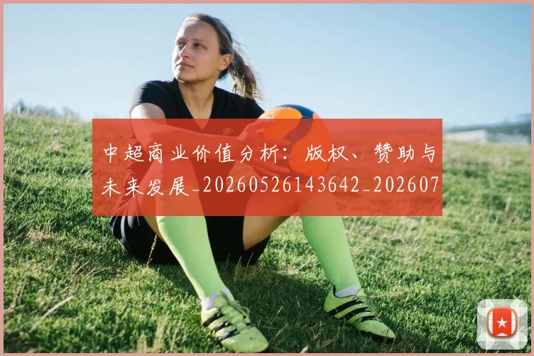 中超商业价值分析：版权、赞助与未来发展_20260526143642_20260703204158