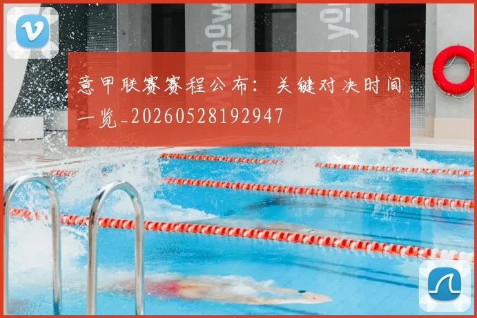 意甲联赛赛程公布:关键对决时间一览_20260528192947