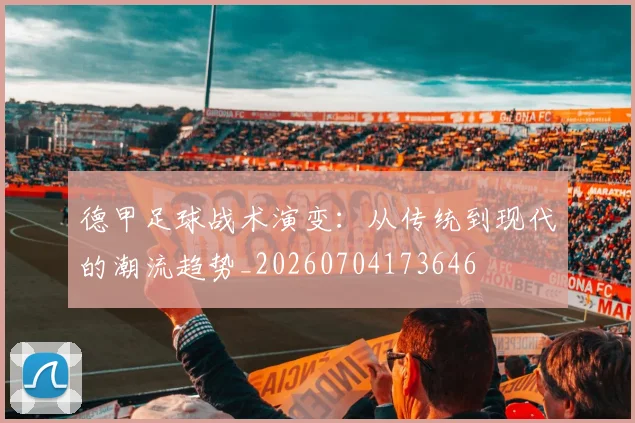 德甲足球战术演变：从传统到现代的潮流趋势_20260704173646