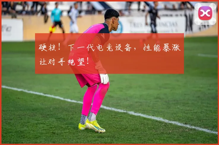 硬核！下一代电竞设备，性能暴涨让对手绝望！