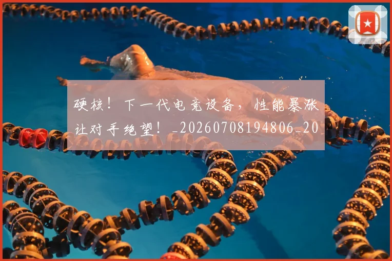 硬核！下一代电竞设备，性能暴涨让对手绝望！_20260708194806_20260802164406