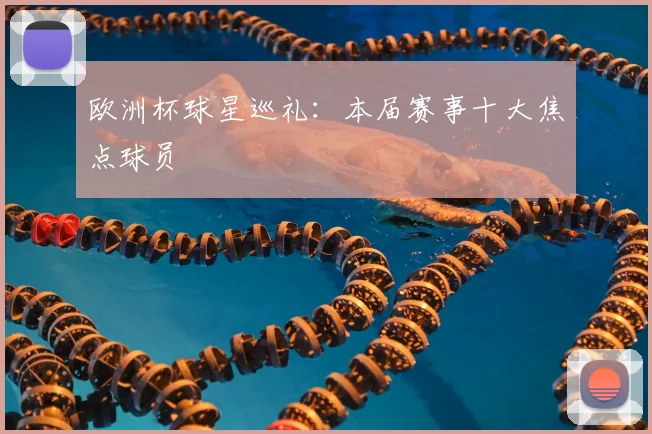 欧洲杯球星巡礼:本届赛事十大焦点球员