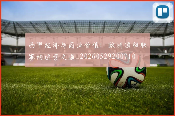西甲经济与商业价值:欧洲顶级联赛的运营之道_20260529200710