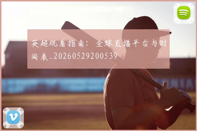 英超观看指南:全球直播平台与时间表_20260529200539