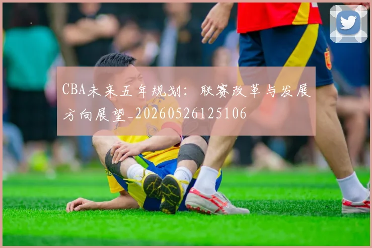 CBA未来五年规划：联赛改革与发展方向展望_20260526125106