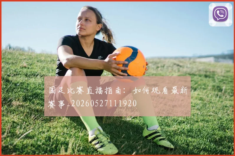 国足比赛直播指南:如何观看最新赛事_20260527111920