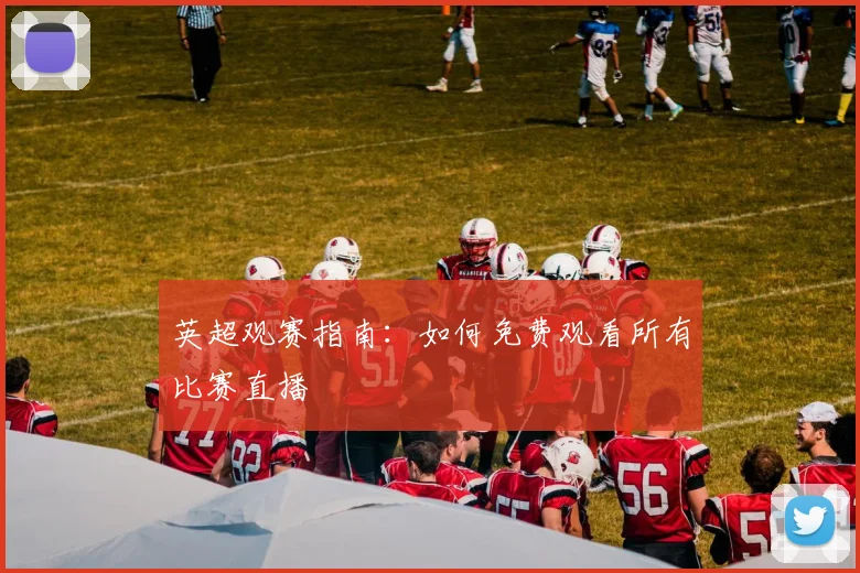英超观赛指南:如何免费观看所有比赛直播