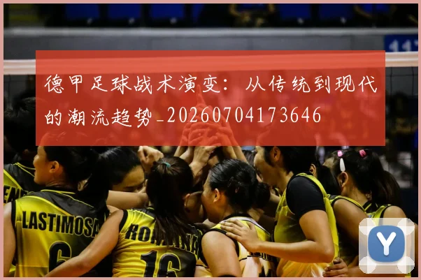 德甲足球战术演变：从传统到现代的潮流趋势_20260704173646