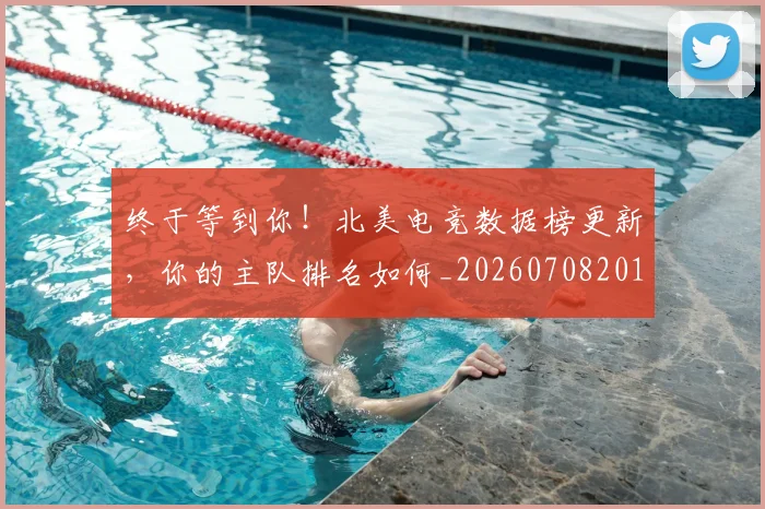 终于等到你!北美电竞数据榜更新,你的主队排名如何_20260708201148_20260803142446