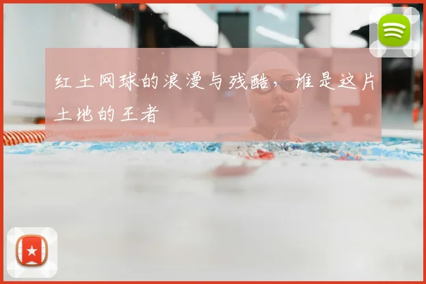 红土网球的浪漫与残酷,谁是这片土地的王者