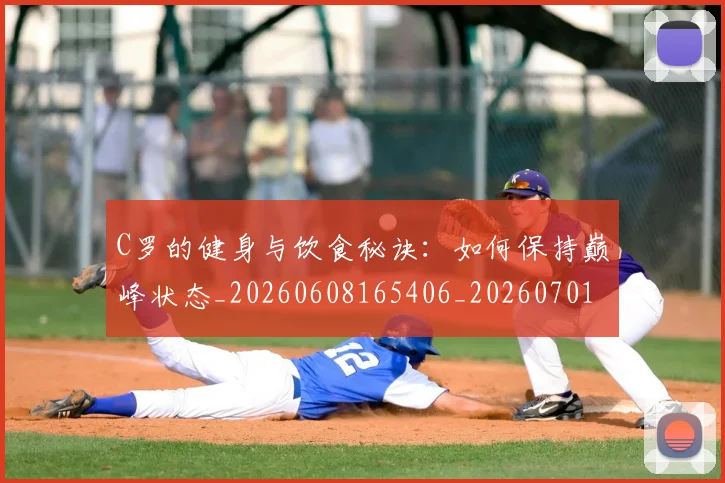 C罗的健身与饮食秘诀：如何保持巅峰状态_20260608165406_20260701213245_20260712051945