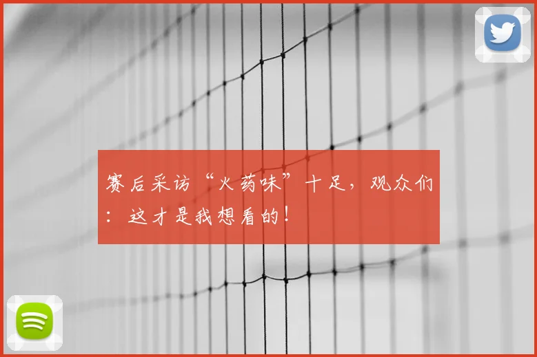 赛后采访“火药味”十足,观众们:这才是我想看的!