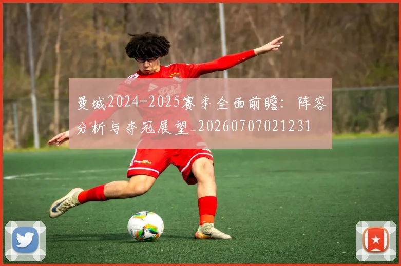 曼城2024-2025赛季全面前瞻：阵容分析与夺冠展望_20260707021231