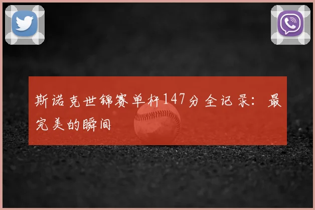 斯诺克世锦赛单杆147分全记录：最完美的瞬间