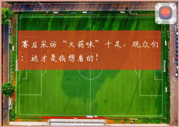 赛后采访“火药味”十足,观众们:这才是我想看的!