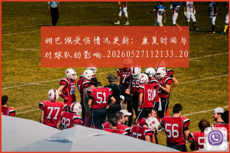 姆巴佩受伤情况更新：康复时间与对球队的影响_20260527112133_20260703231408