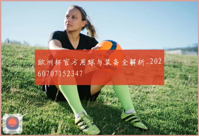 欧洲杯官方用球与装备全解析_20260707152347