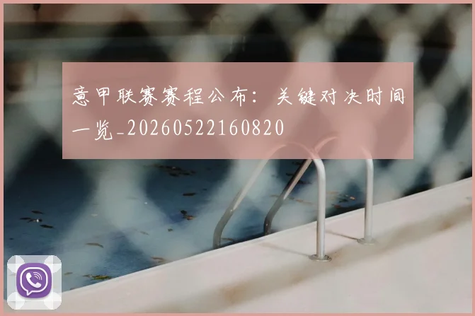 意甲联赛赛程公布:关键对决时间一览_20260522160820