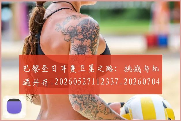 巴黎圣日耳曼卫冕之路：挑战与机遇并存_20260527112337_20260704170946
