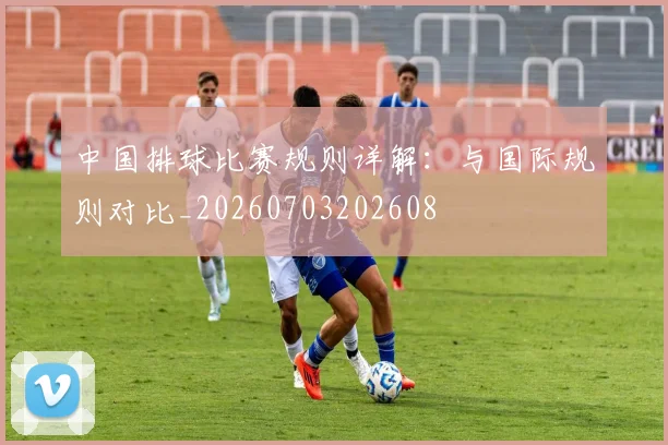 中国排球比赛规则详解:与国际规则对比_20260703202608