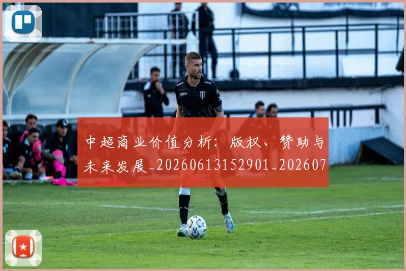 中超商业价值分析：版权、赞助与未来发展_20260613152901_20260703204159