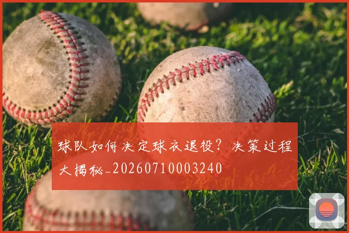 球队如何决定球衣退役？决策过程大揭秘_20260710003240