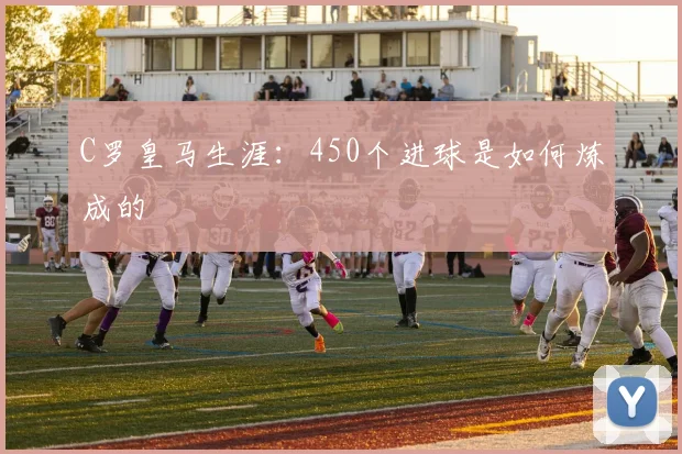 C罗皇马生涯:450个进球是如何炼成的