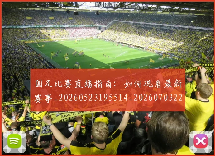 国足比赛直播指南：如何观看最新赛事_20260523195514_20260703224158_20260719164837