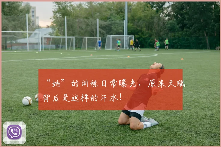 “她”的训练日常曝光,原来天赋背后是这样的汗水!