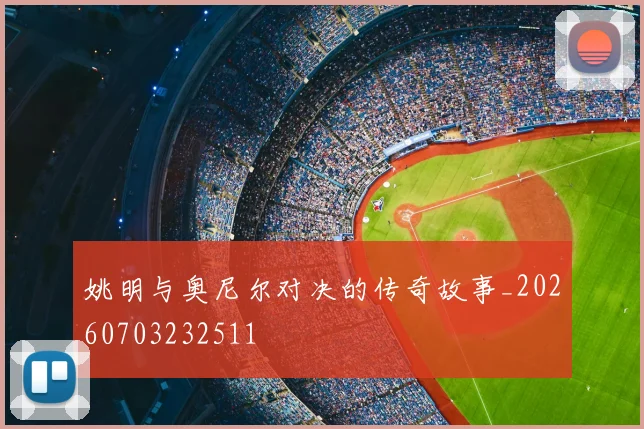 姚明与奥尼尔对决的传奇故事_20260703232511